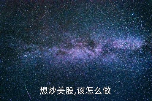 怎么抄美股,個(gè)人炒股開戶第一步是申請(qǐng)美國(guó)個(gè)人賬戶