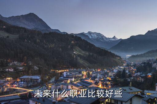 未來(lái)什么職業(yè)最好，未來(lái)什么職業(yè)好