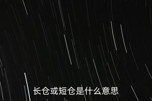 長(zhǎng)短倉(cāng)什么意思，長(zhǎng)倉(cāng)或短倉(cāng)是什么意思