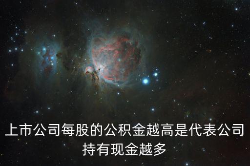 股票公積金高說明什么，上市公司每股的公積金越高是代表公司持有現(xiàn)金越多