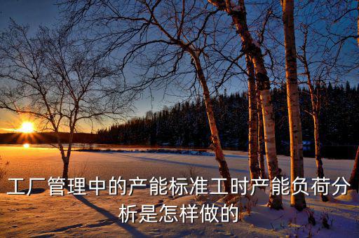 產(chǎn)能負(fù)荷是什么，車(chē)間流水線(xiàn)的產(chǎn)能負(fù)荷怎么計(jì)算