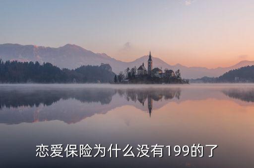 戀愛保險為什么沒有199的了，戀愛保險為什么沒有199的了