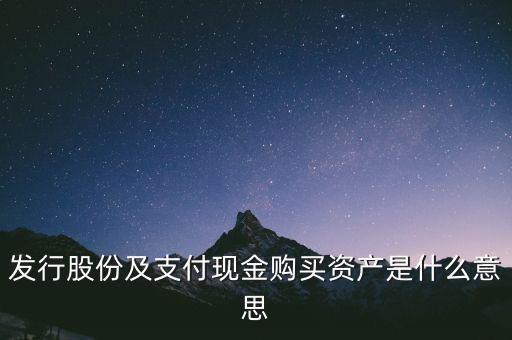 什么是發(fā)行股份購買資產(chǎn)，發(fā)行股份及支付現(xiàn)金購買資產(chǎn)是什么意思