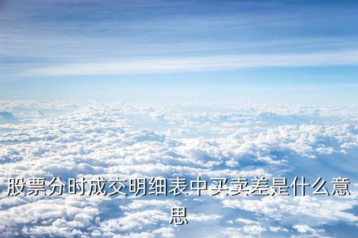 成交單差是什么意思，股票分時成交明細表中買賣差是什么意思