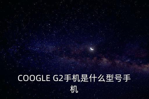 ge222是什么機(jī)型，安卓G22是什么型號(hào)