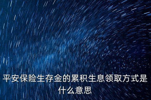 累積生存金什么意思，什么叫做生存金累積生息平安里哪幾個險種有