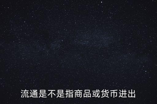 流通的意思是什么，流通是不是指商品或貨幣進出