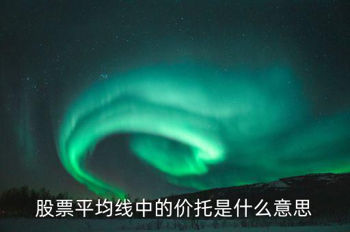 股票價(jià)托是什么意思，什么是均線價(jià)托均線價(jià)托是什么意思