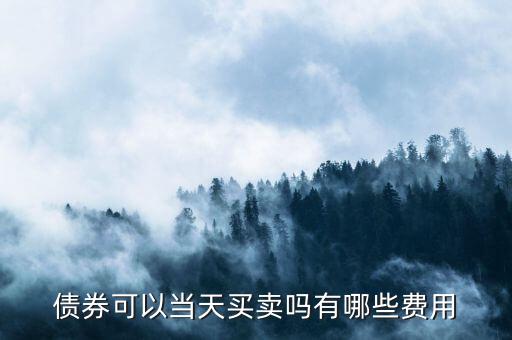 債券可以當(dāng)天買(mǎi)賣(mài)嗎有哪些費(fèi)用