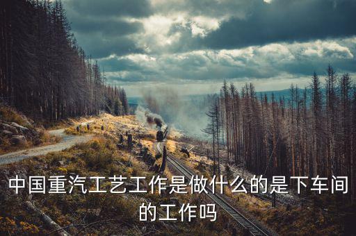 中國重工做什么的，北方重工都有甚么工作