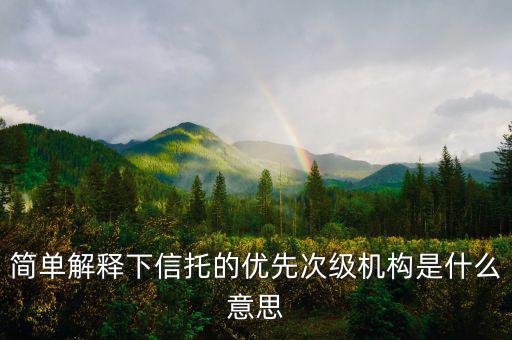 簡單解釋下信托的優(yōu)先次級機構(gòu)是什么意思