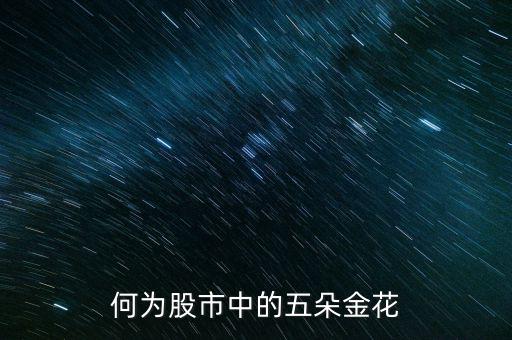 股市五朵金花是什么，最近股市說的五朵金花是哪五朵