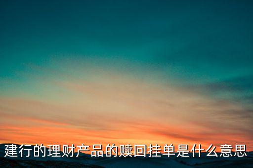 建行理財產(chǎn)品掛單是什么意思，中銀理財交易類型掛單是什么意思