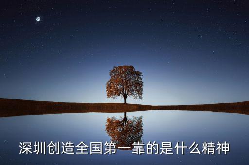 深圳精神是什么，深圳創(chuàng)造全國(guó)第一靠的是什么精神