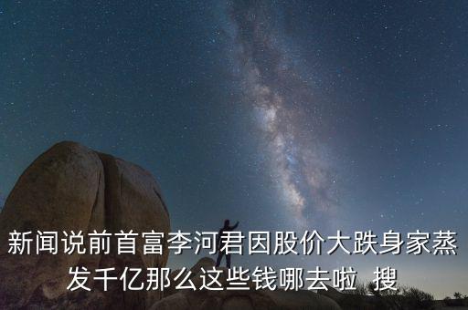 李河君新首富以前做什么，看到富豪榜新排名李河君2016年的財富縮水怎么這么嚴(yán)重