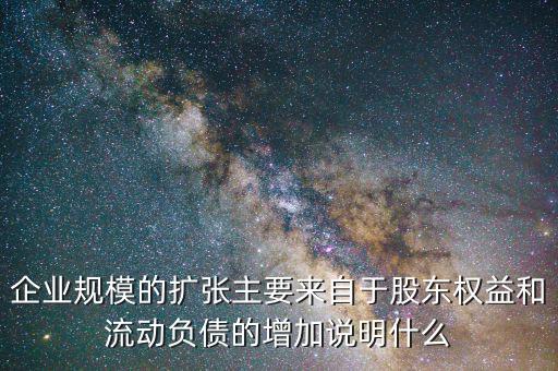 企業(yè)規(guī)模的擴(kuò)張主要來(lái)自于股東權(quán)益和流動(dòng)負(fù)債的增加說明什么