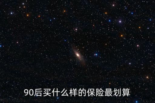 90后買什么保險好，買什么保險好90后