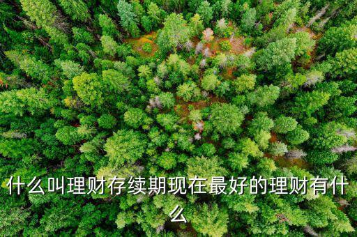 理財產(chǎn)品存續(xù)期是什么意思，什么是本理財產(chǎn)品無名義存續(xù)期限