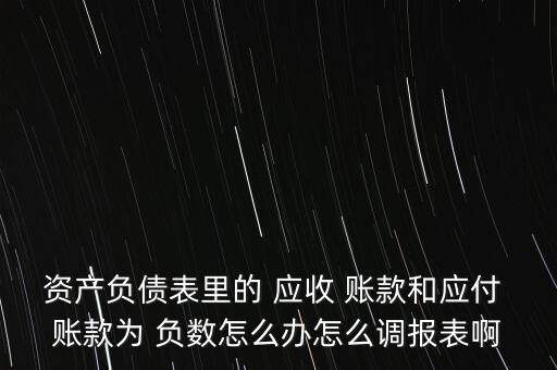 資產負債表里的 應收 賬款和應付 賬款為 負數怎么辦怎么調報表啊