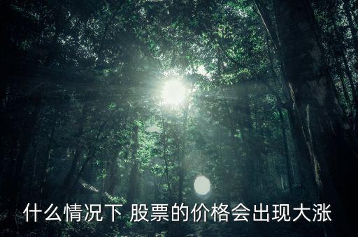 什么情況下 股票的價(jià)格會出現(xiàn)大漲