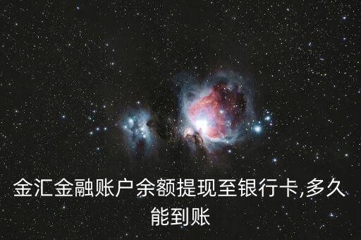 金匯金融賬戶(hù)余額提現(xiàn)至銀行卡,多久能到賬