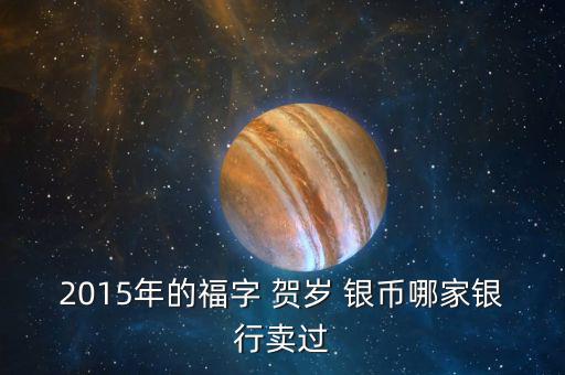 2015年的福字 賀歲 銀幣哪家銀行賣過(guò)