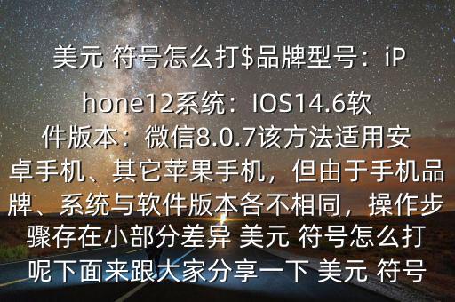  美元 符號怎么打$品牌型號：iPhone12系統(tǒng)：IOS14.6軟件版本：微信8.0.7該方法適用安卓手機、其它蘋果手機，但由于手機品牌、系統(tǒng)與軟件版本各不相同，操作步驟存在小部分差異 美元 符號怎么打呢下面來跟大家分享一下 美元 符號