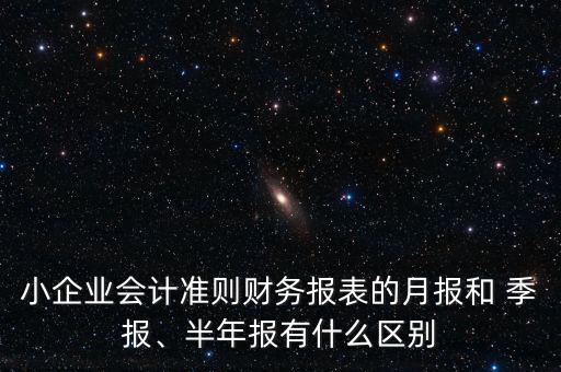 小企業(yè)會計準(zhǔn)則財務(wù)報表的月報和 季報、半年報有什么區(qū)別