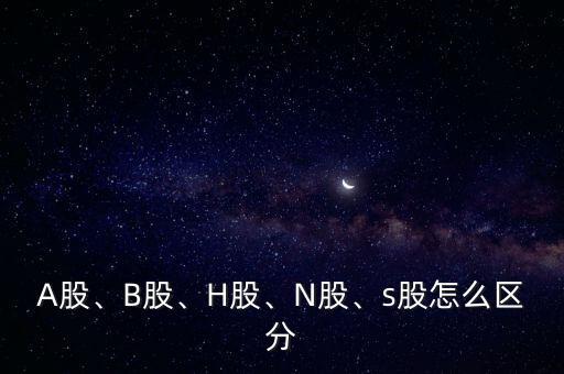 A股、B股、H股、N股、s股怎么區(qū)分