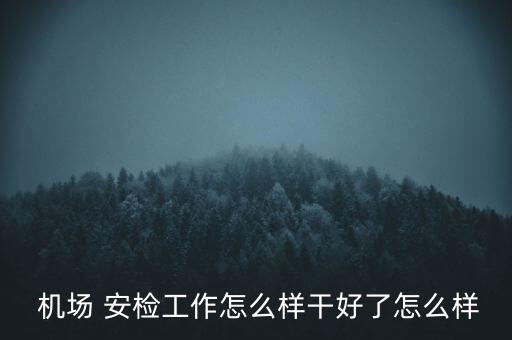  機(jī)場 安檢工作怎么樣干好了怎么樣