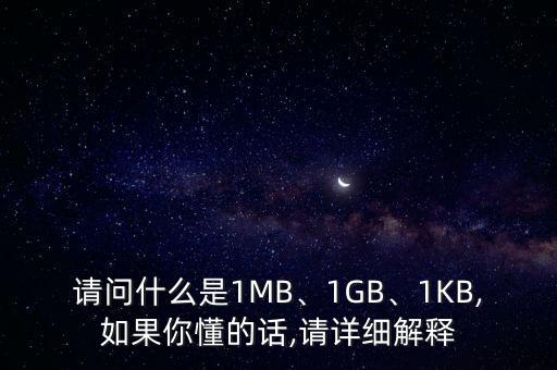 請問什么是1MB、1GB、1KB,如果你懂的話,請?jiān)敿?xì)解釋