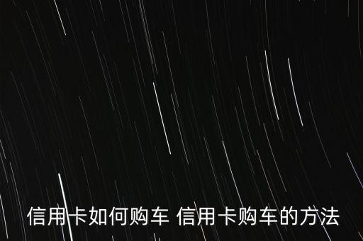 怎么用信用卡分期買(mǎi)車,如何辦理建行購(gòu)車分期?