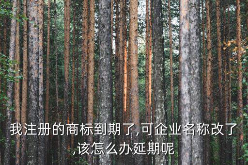 我注冊的商標到期了,可企業(yè)名稱改了,該怎么辦延期呢