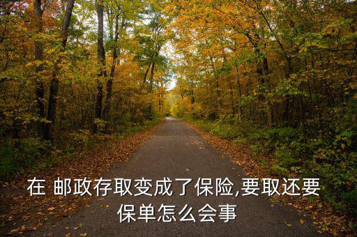 在 郵政存取變成了保險(xiǎn),要取還要 保單怎么會事