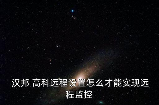漢邦高科怎么聯(lián)網(wǎng),漢邦高科遠(yuǎn)程監(jiān)控客戶(hù)端如何下載?