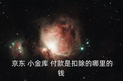  京東 小金庫(kù) 付款是扣除的哪里的錢(qián)
