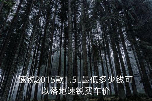 速銳2015款1.5L最低多少錢(qián)可以落地速銳買(mǎi)車價(jià)