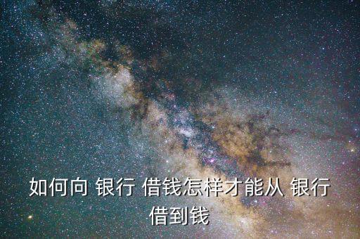 怎么去銀行借錢(qián),如何向銀行借錢(qián)