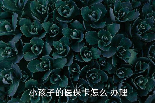 小孩醫(yī)療保險(xiǎn)怎么辦理,小孩醫(yī)?？ㄞk理流程如下；
