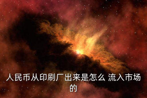人民幣從印刷廠出來是怎么 流入市場(chǎng)的