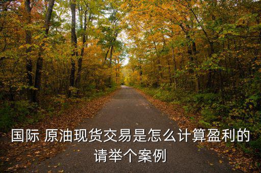 國際 原油現(xiàn)貨交易是怎么計(jì)算盈利的請舉個(gè)案例
