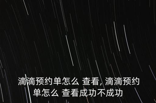  滴滴預約單怎么 查看, 滴滴預約單怎么 查看成功不成功
