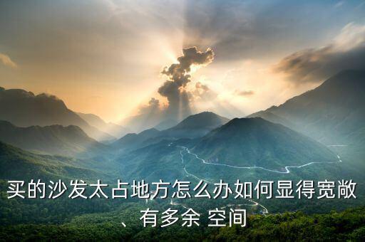 買的沙發(fā)太占地方怎么辦如何顯得寬敞、有多余 空間