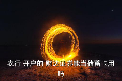 農(nóng)行 開戶的 財達(dá)證券能當(dāng)儲蓄卡用嗎