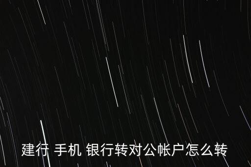 建設銀行手機銀行怎么轉(zhuǎn)賬,建設銀行手機銀行如何開通?