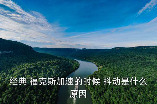 ?？怂管?chē)抖動(dòng)怎么回事,經(jīng)典?？怂辜铀贂r(shí)抖動(dòng)是什么原因?