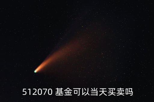  512070 基金可以當(dāng)天買賣嗎