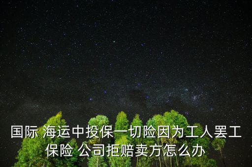 國(guó)際 海運(yùn)中投保一切險(xiǎn)因?yàn)楣と肆T工保險(xiǎn) 公司拒賠賣方怎么辦