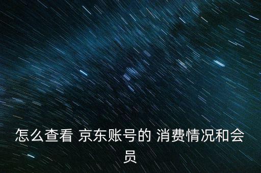 怎么查看 京東賬號的 消費(fèi)情況和會員