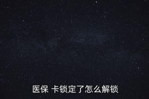 醫(yī)?？ㄦi了怎么辦,醫(yī)?？▉G了怎么辦?醫(yī)保該卡不支持在線解鎖